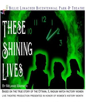 Billie Limacher Bicentennial Park And Theatre present These Shining Lives by Melanie Marnich- Based on the true story of the Ottawa, Il Radium Watch Factory women - Live theatre production in honor of Women's History Month