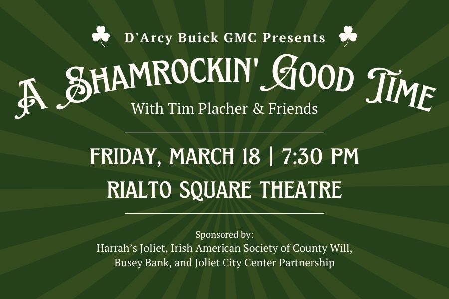 D'Arcy Buick GMC Presents A Shamrockin' Good Time With Tim Placher and Friends Friday, March 18 at 7:30 PM at Rialto Square Theatre Sponsored by Harrah's Joliet, Irish American Society of the County Will, Busey Bank and Joliet City Center Partnership